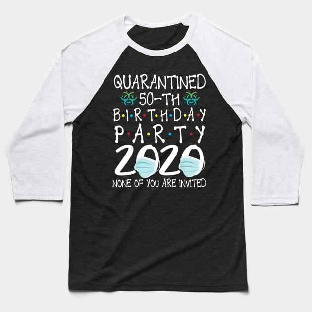 Quarantined 50th Birthday Party 2020 With Face Mask None Of You Are Invited Happy 50 Years Old Baseball T-Shirt by bakhanh123